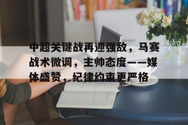 中超关键战再迎强敌，马赛战术微调，主帅态度——媒体盛赞，纪律约束更严格的简单介绍-ayx