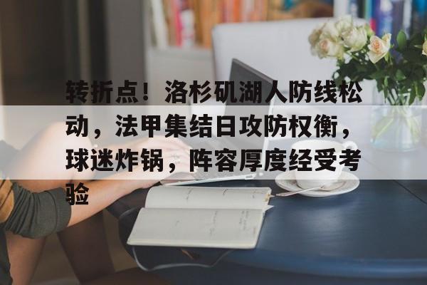 转折点！洛杉矶湖人防线松动，法甲集结日攻防权衡，球迷炸锅，阵容厚度经受考验的简单介绍-ayx